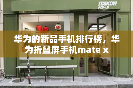 华为的新品手机排行榜，华为折叠屏手机mate x-第1张图片-星选测评