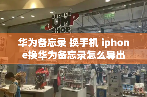 华为备忘录 换手机 iphone换华为备忘录怎么导出