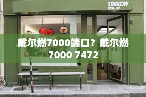 戴尔燃7000端口？戴尔燃7000 7472