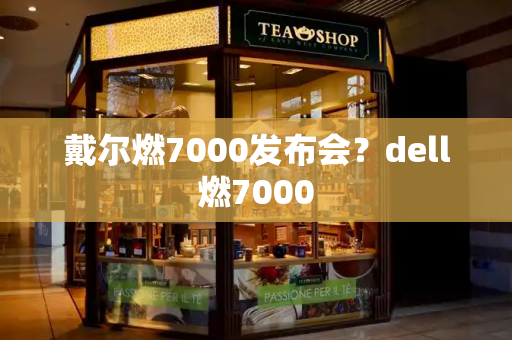 戴尔燃7000发布会？dell燃7000