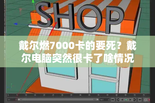 戴尔燃7000卡的要死？戴尔电脑突然很卡了啥情况