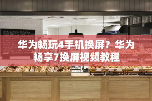 华为畅玩4手机换屏？华为畅享7换屏视频教程-第1张图片-星选测评