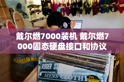 戴尔燃7000装机 戴尔燃7000固态硬盘接口和协议