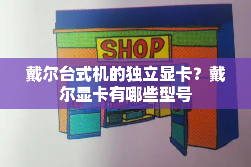 戴尔台式机的独立显卡？戴尔显卡有哪些型号