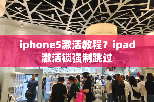 iphone5激活教程？ipad激活锁强制跳过