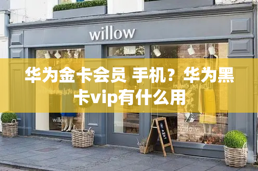 华为金卡会员 手机？华为黑卡vip有什么用