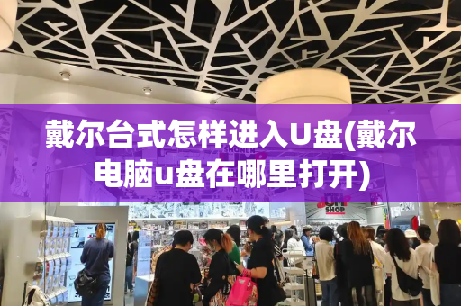 戴尔台式怎样进入U盘(戴尔电脑u盘在哪里打开)