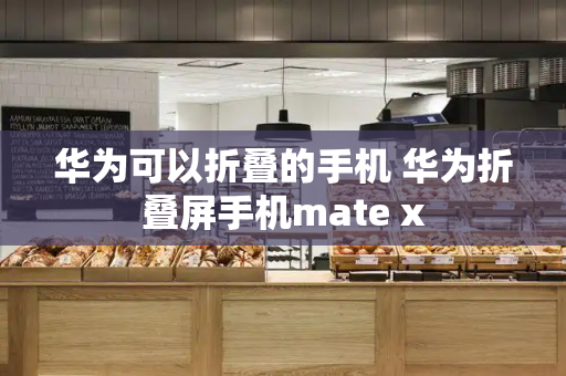 华为可以折叠的手机 华为折叠屏手机mate x-第1张图片-星选测评