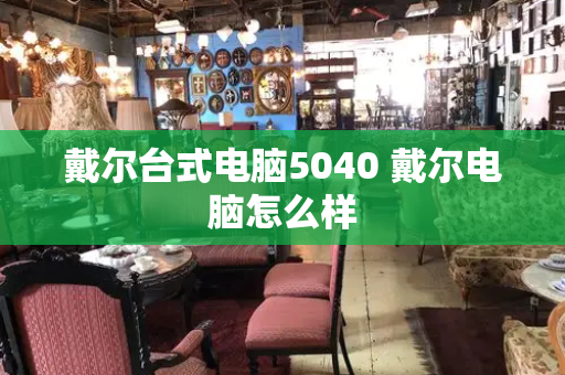 戴尔台式电脑5040 戴尔电脑怎么样