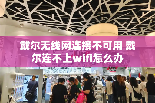 戴尔无线网连接不可用 戴尔连不上wifi怎么办