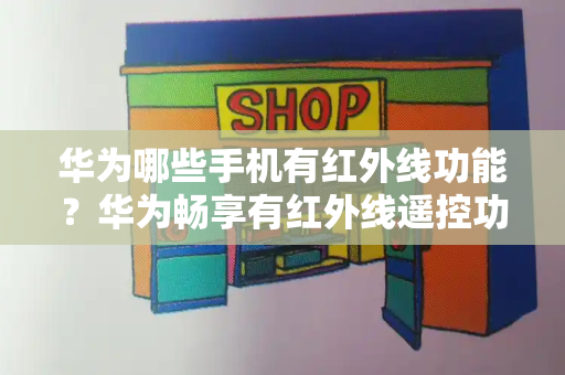 华为哪些手机有红外线功能？华为畅享有红外线遥控功能吗