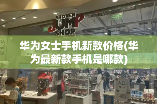 华为女士手机新款价格(华为最新款手机是哪款)-第1张图片-星选测评