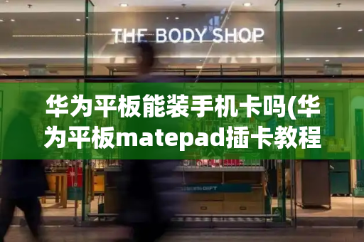 华为平板能装手机卡吗(华为平板matepad插卡教程)-第1张图片-星选测评