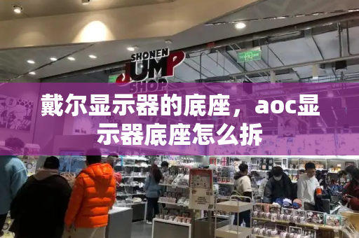 戴尔显示器的底座，aoc显示器底座怎么拆