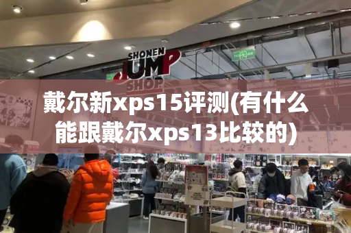 戴尔新xps15评测(有什么能跟戴尔xps13比较的)