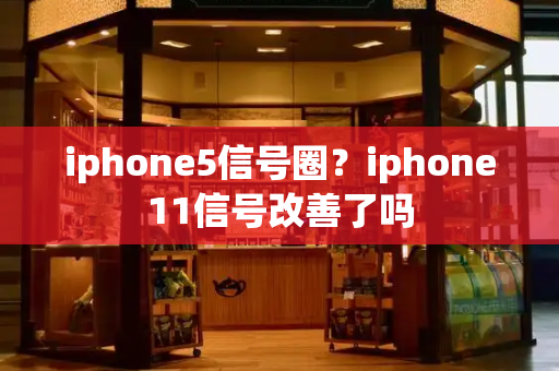 iphone5信号圈？iphone11信号改善了吗