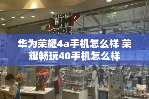 华为荣耀4a手机怎么样 荣耀畅玩40手机怎么样-第1张图片-星选测评