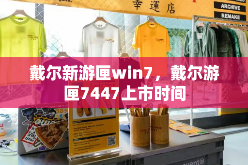 戴尔新游匣win7，戴尔游匣7447上市时间-第1张图片-星选值得买