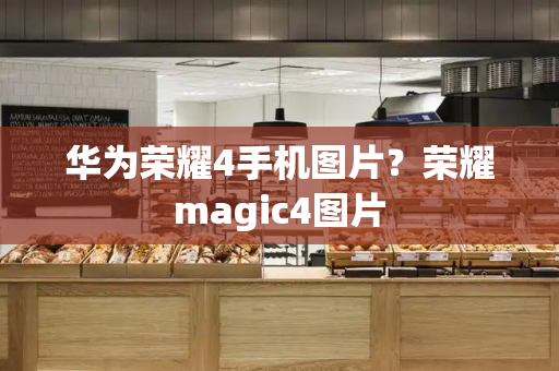 华为荣耀4手机图片？荣耀magic4图片-第1张图片-星选测评