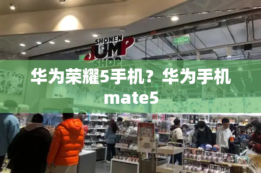 华为荣耀5手机？华为手机mate5-第1张图片-星选测评