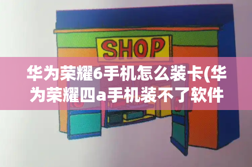 华为荣耀6手机怎么装卡(华为荣耀四a手机装不了软件怎么办)-第1张图片-星选测评