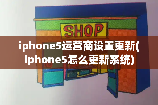 iphone5运营商设置更新(iphone5怎么更新系统)