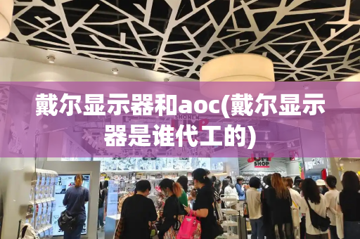 戴尔显示器和aoc(戴尔显示器是谁代工的)