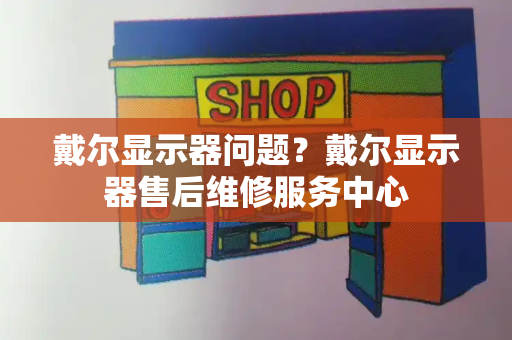 戴尔显示器问题？戴尔显示器售后维修服务中心