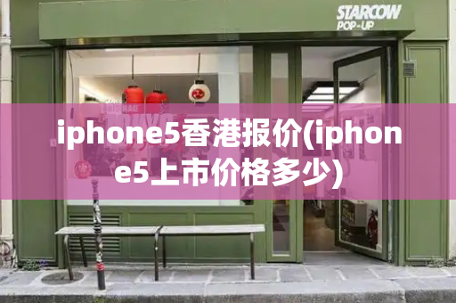 iphone5香港报价(iphone5上市价格多少)