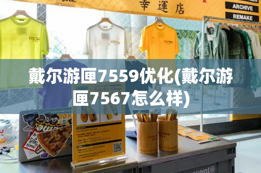 戴尔游匣7559优化(戴尔游匣7567怎么样)