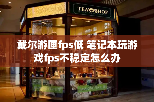 戴尔游匣fps低 笔记本玩游戏fps不稳定怎么办