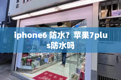 iphone6 防水？苹果7plus防水吗-第1张图片-星选测评