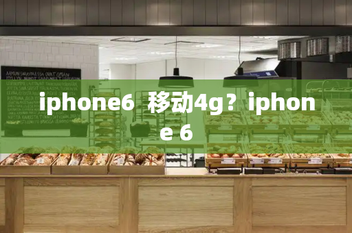 iphone6  移动4g？iphone 6