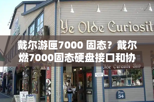 戴尔游匣7000 固态？戴尔燃7000固态硬盘接口和协议