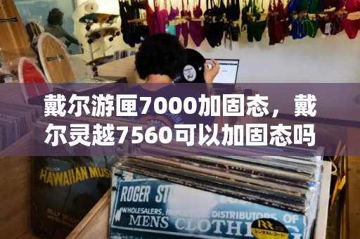 戴尔游匣7000加固态，戴尔灵越7560可以加固态吗