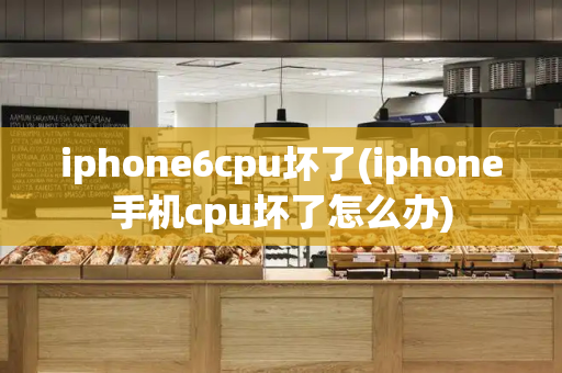 iphone6cpu坏了(iphone手机cpu坏了怎么办)-第1张图片-星选测评