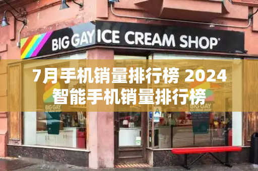 7月手机销量排行榜 2024智能手机销量排行榜-第1张图片-星选测评