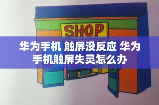 华为手机 触屏没反应 华为手机触屏失灵怎么办