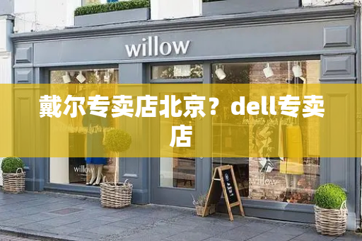 戴尔专卖店北京？dell专卖店