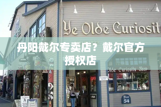 丹阳戴尔专卖店？戴尔官方授权店