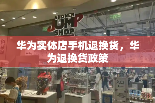 华为实体店手机退换货，华为退换货政策-第1张图片-星选测评