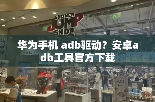 华为手机 adb驱动？安卓adb工具官方下载