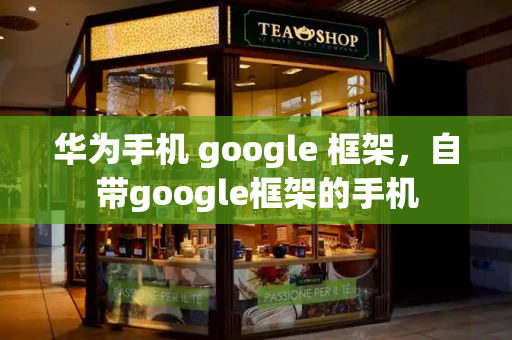 华为手机 google 框架，自带google框架的手机