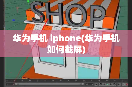 华为手机 iphone(华为手机如何截屏)