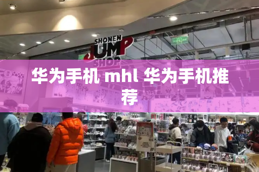 华为手机 mhl 华为手机推荐