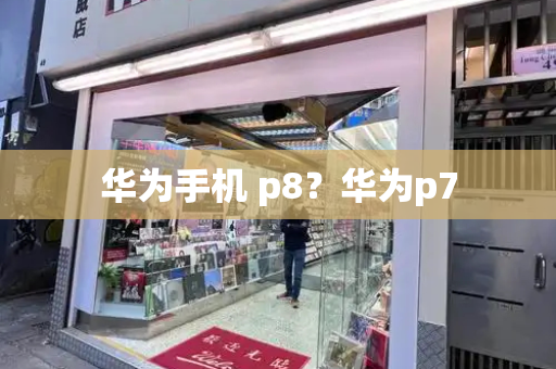 华为手机 p8？华为p7