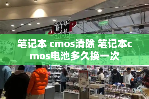 笔记本 cmos清除 笔记本cmos电池多久换一次-第1张图片-星选值得买