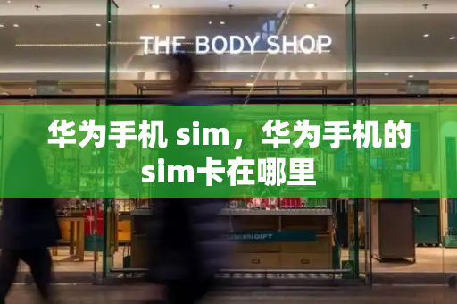 华为手机 sim，华为手机的sim卡在哪里