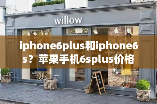 iphone6plus和iphone6s？苹果手机6splus价格