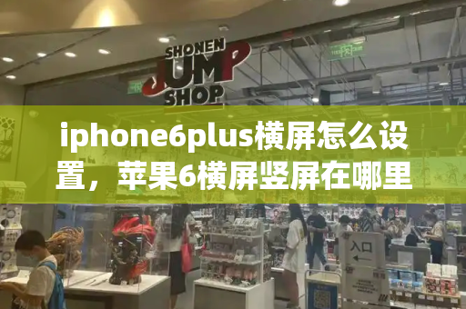 iphone6plus横屏怎么设置，苹果6横屏竖屏在哪里设置-第1张图片-星选测评